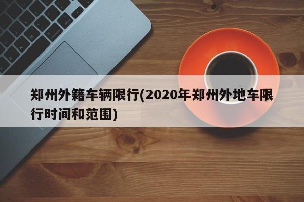 郑州外籍车辆限行(2020年郑州外地车限行时间和范围)