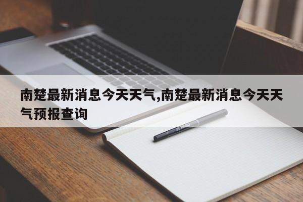 南楚最新消息今天天气,南楚最新消息今天天气预报查询 第1张