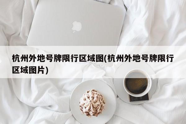 杭州外地号牌限行区域图(杭州外地号牌限行区域图片)