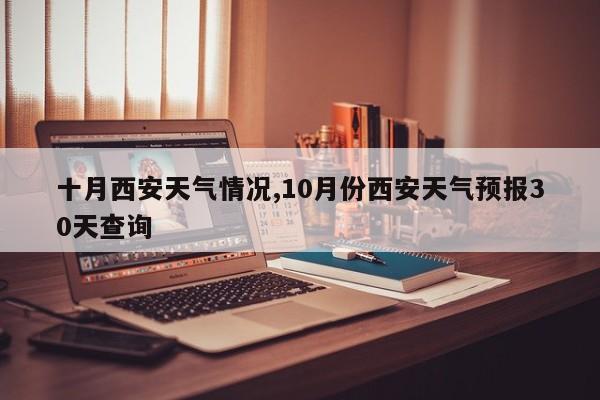 十月西安天气情况,10月份西安天气预报30天查询 第1张