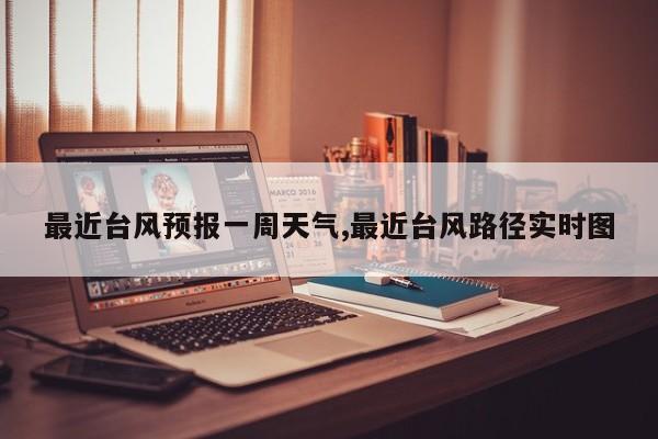 最近台风预报一周天气,最近台风路径实时图 第1张