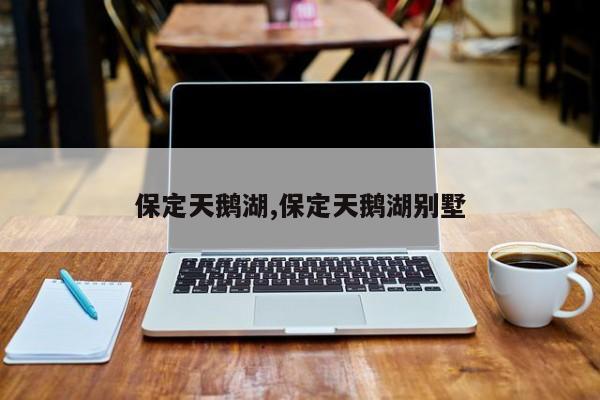 保定天鹅湖,保定天鹅湖别墅