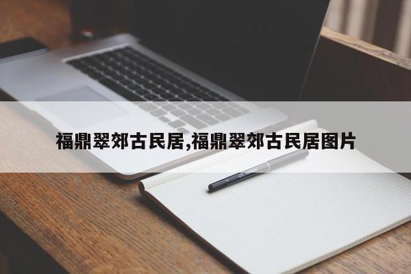 福鼎翠郊古民居,福鼎翠郊古民居图片