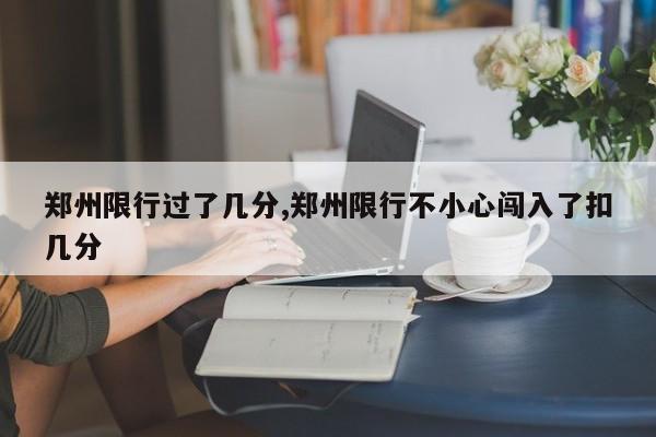 郑州限行过了几分,郑州限行不小心闯入了扣几分