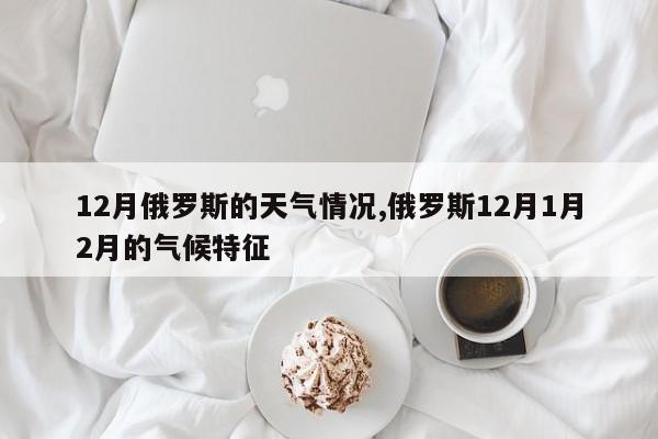12月俄罗斯的天气情况,俄罗斯12月1月2月的气候特征 第1张