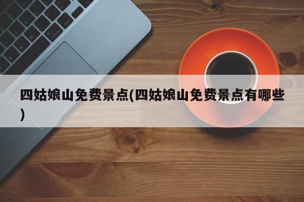 四姑娘山免费景点(四姑娘山免费景点有哪些) 第1张