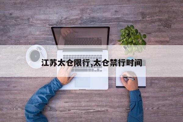江苏太仓限行,太仓禁行时间