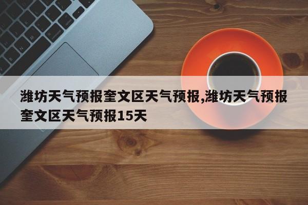 潍坊天气预报奎文区天气预报,潍坊天气预报奎文区天气预报15天 第1张