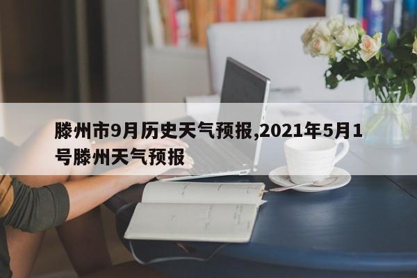 滕州市9月历史天气预报,2021年5月1号滕州天气预报 第1张