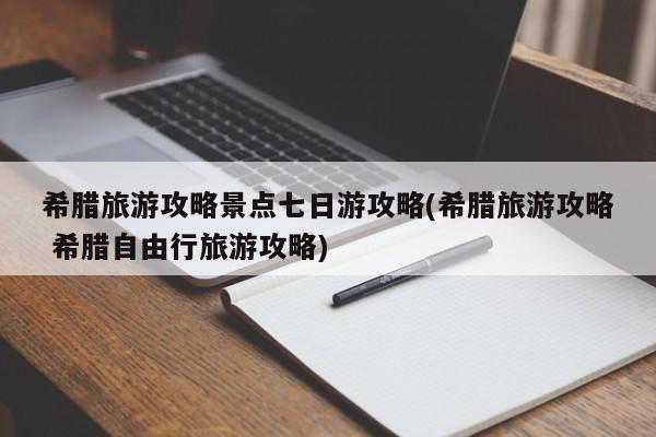 希腊旅游攻略景点七日游攻略(希腊旅游攻略 希腊自由行旅游攻略) 第1张