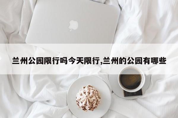 兰州公园限行吗今天限行,兰州的公园有哪些