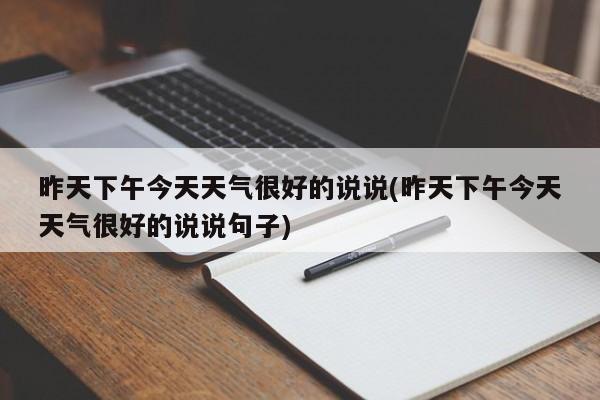 昨天下午今天天气很好的说说(昨天下午今天天气很好的说说句子)