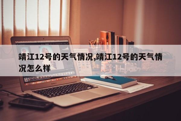 靖江12号的天气情况,靖江12号的天气情况怎么样