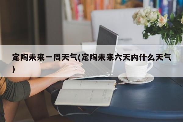 定陶未来一周天气(定陶未来六天内什么天气) 第1张