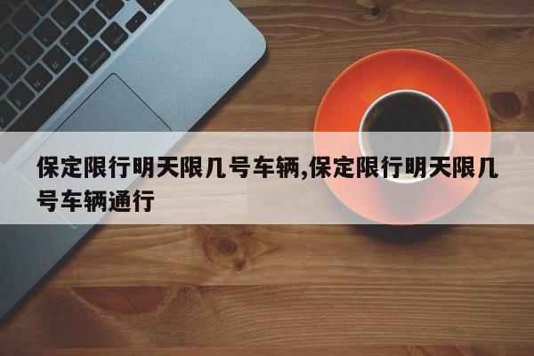 保定限行明天限几号车辆,保定限行明天限几号车辆通行 第1张