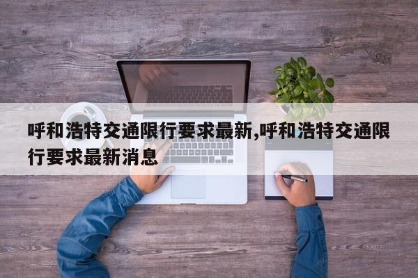 呼和浩特交通限行要求最新,呼和浩特交通限行要求最新消息 第1张