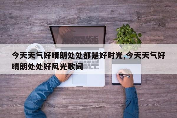 今天天气好晴朗处处都是好时光,今天天气好晴朗处处好风光歌词