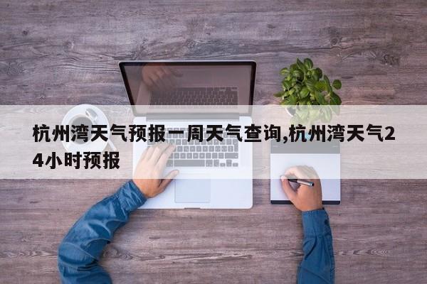 杭州湾天气预报一周天气查询,杭州湾天气24小时预报