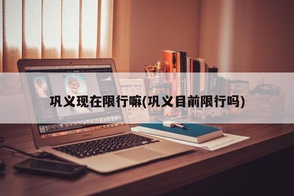 巩义现在限行嘛(巩义目前限行吗) 第1张