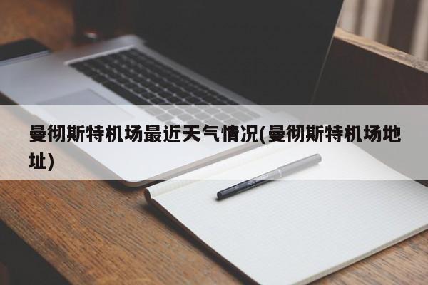 曼彻斯特机场最近天气情况(曼彻斯特机场地址) 第1张