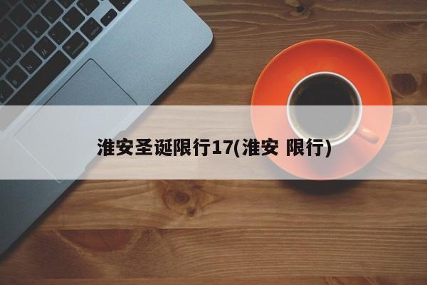 淮安圣诞限行17(淮安 限行)