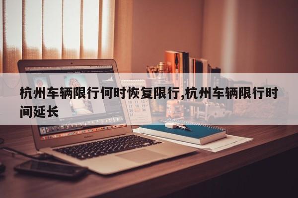 杭州车辆限行何时恢复限行,杭州车辆限行时间延长