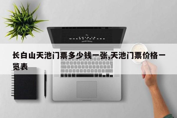 长白山天池门票多少钱一张,天池门票价格一览表